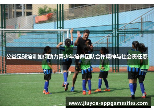 公益足球培训如何助力青少年培养团队合作精神与社会责任感