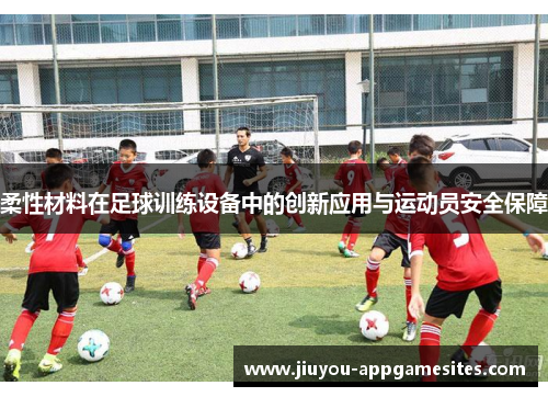 柔性材料在足球训练设备中的创新应用与运动员安全保障
